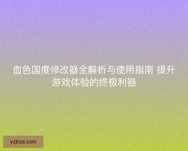 血色国度修改器全解析与使用指南 提升游戏体验的终极利器