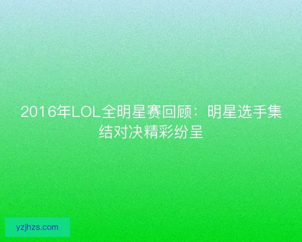 2016年LOL全明星赛回顾：明星选手集结对决精彩纷呈