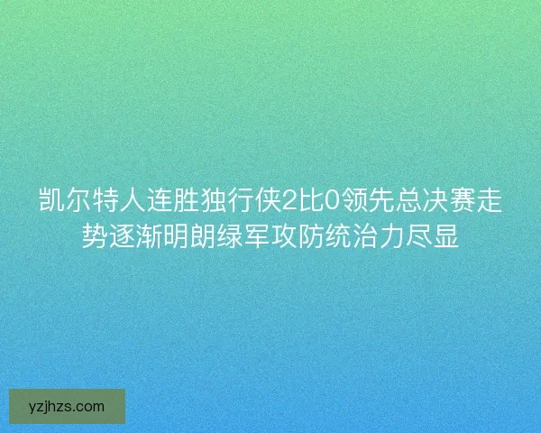 凯尔特人连胜独行侠2比0领先总决赛走势逐渐明朗绿军攻防统治力尽显